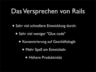 Das Versprechen von Rails

• Sehr viel schnellere Entwicklung durch:
  • Sehr viel weniger quot;Glue codequot;
    • Konze...