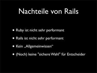 Nachteile von Rails

• Ruby ist nicht sehr performant
• Rails ist nicht sehr performant
• Kein „Allgemeinwissen“
• (Noch) ...
