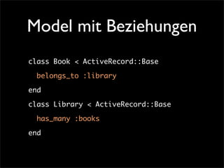 Model mit Beziehungen
class Book < ActiveRecord::Base

  belongs_to :library

end

class Library < ActiveRecord::Base

  h...