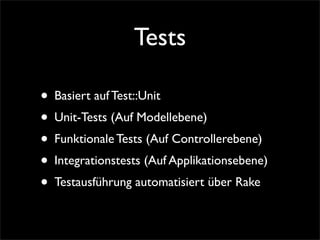 Tests

• Basiert auf Test::Unit
• Unit-Tests (Auf Modellebene)
• Funktionale Tests (Auf Controllerebene)
• Integrationstes...