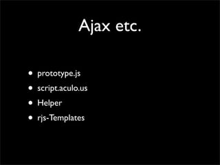 Ajax etc.

• prototype.js
• script.aculo.us
• Helper
• rjs-Templates