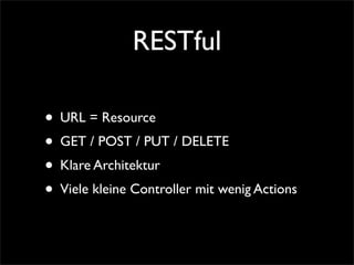 RESTful

• URL = Resource
• GET / POST / PUT / DELETE
• Klare Architektur
• Viele kleine Controller mit wenig Actions
