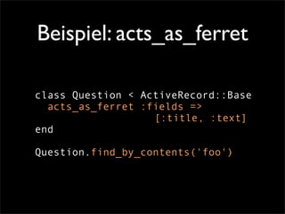 Beispiel: acts_as_ferret

class Question < ActiveRecord::Base
  acts_as_ferret :fields =>
                   [:title, :tex...