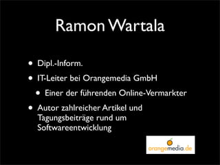 Ramon Wartala

• Dipl.-Inform.
• IT-Leiter bei Orangemedia GmbH
 • Einer der führenden Online-Vermarkter
• Autor zahlreich...