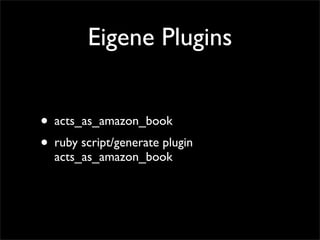 Eigene Plugins


• acts_as_amazon_book
• ruby script/generate plugin
  acts_as_amazon_book