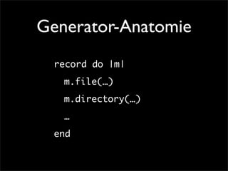 Generator-Anatomie

   
 record do |m|

   
 
 m.file(…)

   
 
 m.directory(…)

   

…

   
 end