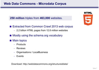 Slide 7 
Web Data Commons - Microdata Corpus 
250 million triples from 463,000 websites. 
 Extracted from Common Crawl 20...