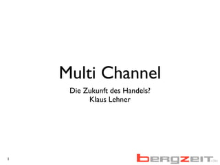 Multi Channel
Die Zukunft des Handels?
Klaus Lehner
1
 