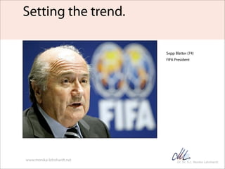 Setting the trend.

                           Sepp Blatter (74)
                           FIFA President




www.monika-...