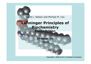 Lehninger Principles of
Biochemistry
Fourth Edition
David L. Nelson and Michael M. Cox
Fourth Edition
Chapter 10:
Lipids
Copyright © 2004 by W. H. Freeman & Company
 