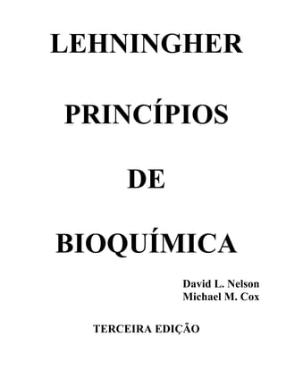 LEHNINGHER

PRINCÍPIOS

      DE

BIOQUÍMICA
              David L. Nelson
              Michael M. Cox

  TERCEIRA EDIÇÃO
 