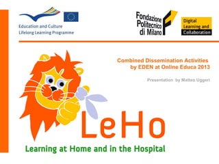 LeHo

Combined Dissemination Activities
by EDEN at Online Educa 2013

Learning at Home and in the Hospital

Presentation by Matteo Uggeri

 