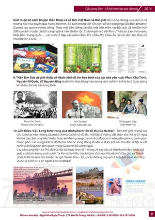 2014 Cu Long Biên - L hi vn hóa các dân tc 
6. Ngày hi giao lu Ngh thut Th pháp: Ngh- thut th pháp v#i s% tham gia cIa 3 nhóm th pháp 
Hán Nôm, QuHc ngG, Tibn V- và hi th pháp thuc Liên hi-p UNESCO Vi-t Nam 
7. Các loXi hình biju diBn ngh thut ]mng phr ]ac biju diBn trên cDu: v#i s% tham gia cIa các ngh- 
s, din viên /=ng phH thuc các CLB Biu din Ngh- Thut /=ng phH trên /Ka bàn Thành phH Hà Ni 
và hot /ng t% phát tC các cá nhân ho^c các nhóm. 
8. Hi cha sách: 
GiGi thiu và trao ]ni sách cn, sách cP, qnh cn có liên quan ]_n chS ]k cSa cDu Long Biên: lJch sK và 
con ng
+i Hà Ni, con ng
+i Vi4t Nam, nhLng nét p vn hóa c truy@n dân tc N do các c sO sách cP, 
các nhà xu2t b8n trong n
5c, các s sO phát hành sách, công ty in thRc hi4n. Gi5i thi4u sách m5i xu2t 
b8n, sách m5i phát hành, sách vn h:c, ngh4 thu1t c
a các tác gi8 trong và ngoài n
5c (g/p gV tác gi8 và 
ký t/ng). 
Gi 