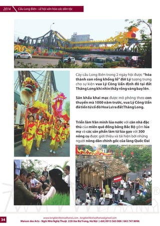 Cu Long Biên - L hi vn hóa các dân tc 2014 
i b vì Hòa Bình, th6 chim Hòa Bình 
v#i s tham gia cSa nhiku v` ]Xi sW, 
các quan chWc lãnh *o cùng các 
t2ng l;p nhân dân thQ ô 
Dàn quân nhXc khai mXc s kin di 
b vì Hòa Bình. 
Tái hin hình qnh vua Lí Công U[n 
nh ô 7 Thng Long 
Âm nhXc ]mng phr - Tái hin các 
nhân vt thDn thoXi: Âu CI, LXc 
Long Quân, Thánh Gióng, ThXch 
Sanh§ 
www.longbienfestivalhanoi.com , longbienfestivalhanoi@gmail.com 
Maison des Arts - Ngôi Nhà Ngh Thut 22A Hai Bà Trng, Hà Ni (+84) 0913 565 000 / 043 747 8096 31 
 