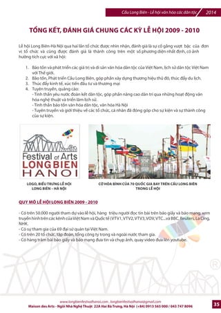 2014 Cu Long Biên - L hi vn hóa các dân tc 
300 sinh viên tình nguyn trong 
trang phc Hà Ni cn E làm hGng 
dªn và iNu phWi khách thm quan 
l hi cFu Long Biên. 
B a n n h  c t r „ R h a p s o d y 
Philamornic v#i 50 nhXc công, k7t 
nHi âm nhXc thính phòng, nhXc 
dân tc và âm nhXc in t_, gây 
qu Sng h ]^ng bào bão lP mikn 
Trung. 
Dàn nhc 24 cây accordion cSa h€c 
vin âm nhXc Qurc Gia biu din 
sáng tác mGi dành riêng cho 
festival CDu Long Biên 2010 cIa 
nhà soXn 
nhXc ngmi Pháp Christophe 
Hache mang t%a @ wTrên cây cDu 
Long Biên|. 
LB trao giqi th‡ng cuc thi vi_t 
vk Cây CDu Long Biên do Báo Th 
thao Vn hóa thuc Thông Ttn Xã 
Vit Nam phHi hp v#i Ban tn 
chWc lB hi cDu Long Biên tk chlc 
phát ]ng, có t?t c6 16 giqi ]ac 
trao v#i tnng giá tr` giqi th‡ng 
76 triu 
www.longbienfestivalhanoi.com , longbienfestivalhanoi@gmail.com 
32 Maison des Arts - Ngôi Nhà Ngh Thut 22A Hai Bà Trng, Hà Ni (+84) 0913 565 000 / 043 747 8096 
 