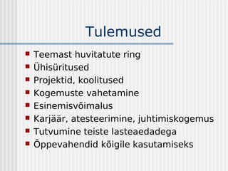 Tulemused
   Teemast huvitatute ring
   Ühisüritused
   Projektid, koolitused
   Kogemuste vahetamine
   Esinemisvõimalus
   Karjäär, atesteerimine, juhtimiskogemus
   Tutvumine teiste lasteaedadega
   Õppevahendid kõigile kasutamiseks
 