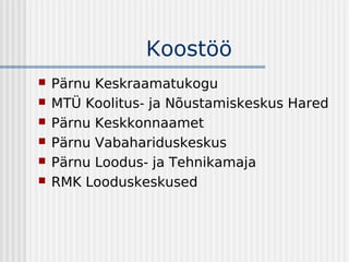Koostöö
   Pärnu Keskraamatukogu
   MTÜ Koolitus- ja Nõustamiskeskus Hared
   Pärnu Keskkonnaamet
   Pärnu Vabahariduskeskus
   Pärnu Loodus- ja Tehnikamaja
   RMK Looduskeskused
 