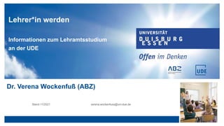 Lehrer*in werden
Informationen zum Lehramtsstudium
an der UDE
Dr. Verena Wockenfuß (ABZ)
@uni-due.deStand 11/2021 verena.wockenfuss@uni-due.de
 