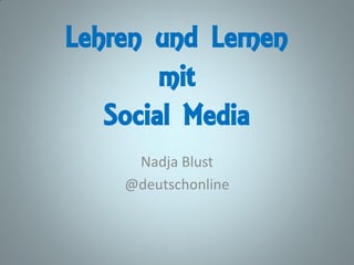 Lehren und Lernen
        mit
   Social Media
     Nadja Blust
    @deutschonline
 