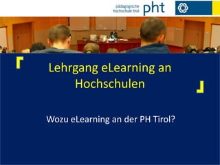 Lehrgang eLearning an Hochschulen Wozu eLearning an der PH Tirol? 