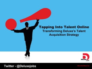Tapping Into Talent Online
                         Transforming Deluxe’s Talent
                             Acquisition Strategy




Twitter - @Deluxejobs
 