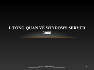 I. TỔNG QUAN VỀ WINDOWS SERVER
2008
________________WWW.ATHENA.EDU.VN________________ 3
 
