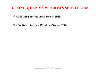 I. TỔNG QUAN VỀ WINDOWS SERVER 2008
 Giới thiệu về Windows Server 2008
 Các tính năng của Windows Server 2008
________________www.athena.edu.vn___________
_____ 4
 