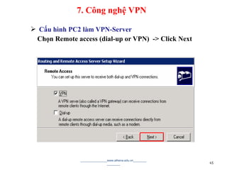  Cấu hình PC2 làm VPN-Server
Chọn Remote access (dial-up or VPN) -> Click Next
________________www.athena.edu.vn________
________ 45
7. Công nghệ VPN
 