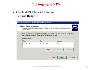  Cấu hình PC2 làm VPN-Server
Điền vào Range IP
________________www.athena.edu.vn________
________ 46
7. Công nghệ VPN
 