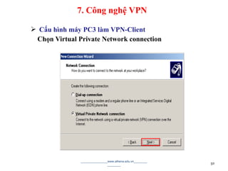  Cấu hình máy PC3 làm VPN-Client
Chọn Virtual Private Network connection
________________www.athena.edu.vn________
________ 50
7. Công nghệ VPN
 