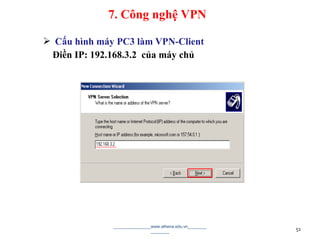  Cấu hình máy PC3 làm VPN-Client
Điền IP: 192.168.3.2 của máy chủ
________________www.athena.edu.vn________
________ 51
7. Công nghệ VPN
 