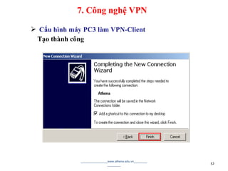  Cấu hình máy PC3 làm VPN-Client
Tạo thành công
________________www.athena.edu.vn________
________ 52
7. Công nghệ VPN
 