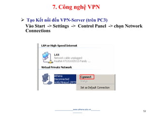  Tạo Kết nối đến VPN-Server (trên PC3)
Vào Start -> Settings -> Control Panel -> chọn Network
Connections
________________www.athena.edu.vn________
________ 53
7. Công nghệ VPN
 