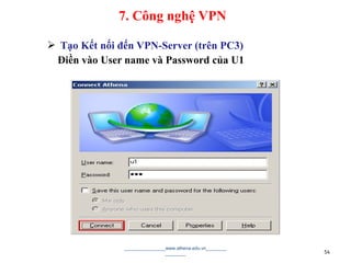  Tạo Kết nối đến VPN-Server (trên PC3)
Điền vào User name và Password của U1
________________www.athena.edu.vn________
________ 54
7. Công nghệ VPN
 