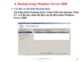  Cài đặt và cấu hình Backup Data
Tại bảng Select backup items. Chọn ổ đĩa cần backup. Chọn
ổ C vì ổ đĩa này chứa dữ liệu của hệ điều hành Windows
Server 2008
________________www.athena.edu.vn________
________ 68
4. Backup trong Windows Server 2008
 