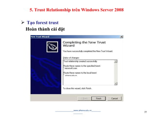  Tạo forest trust
Hoàn thành cài đặt
________________www.athena.edu.vn________
________ 77
5. Trust Relationship trên Windows Server 2008
 