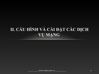II. CẤU HÌNH VÀ CÀI ĐẶT CÁC DỊCH
VỤ MẠNG
________________WWW.ATHENA.EDU.VN________________ 8
 
