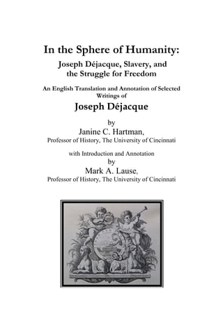 In the Sphere of Humanity:
Joseph Déjacque, Slavery, and
the Struggle for Freedom
An English Translation and Annotation of Selected
Writings of
Joseph Déjacque
by
Janine C. Hartman,
Professor of History, The University of Cincinnati
with Introduction and Annotation
by
Mark A. Lause,
Professor of History, The University of Cincinnati
 