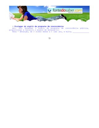 • Violagao do sigilo de proposta de concorrência
Art. 326. Devassar o sigilo de proposta de concorrência pública,
proporcionar a terceiro o ensejo de devassá-lo:
Pena - detenção, de 3 (três) meses a 1 (um) ano, e multa. _______________
75
 