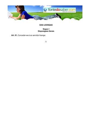 DAS LICENQAS
Segao I
Disposigoes Gerais
Art. 81. Conceder-se-á ao servidor licenga:
31
 