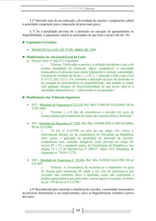 Lei nº 8.112/1990 Anotada

§ 2º Havendo mais de um indiciado e diversidade de sanções, o julgamento caberá
à autoridade competente para a imposição da pena mais grave.
§ 3º Se a penalidade prevista for a demissão ou cassação de aposentadoria ou
disponibilidade, o julgamento caberá às autoridades de que trata o inciso I do art. 141.
► Legislações Correlatas
• DECRETO No 3.035, DE 27 DE ABRIL DE 1999
► Manifestações da Advocacia-Geral da União
• Parecer-AGU nº GQ-177, vinculante:
o
“Ementa: Verificadas a autoria e a infração disciplinar a que a lei
comina penalidade de demissão, falece competência à autoridade
instauradora do processo para emitir julgamento e atenuar a penalidade,
sob pena de nulidade de tal ato. (...) 10. (...) Apurada a falta a que a Lei
nº 8.112, arts. 132 e 134, cominam a aplicação da pena de demissão ou
de cassação de aposentadoria ou disponibilidade, esta medida se impõe
sem qualquer margem de discricionariedade de que possa valer-se a
autoridade administrativa (...) para omitir-se na apenação.”
► Manifestações dos Tribunais Superiores
• STF - Mandado de Segurança nº 23.310. Rel. Min. CARLOS VELLOSO, DJ de
27.07.2003.
o
“Ementa: (...) O fato de encontrar-se o servidor em gozo de
licença médica para tratamento de saúde não constitui óbice à demissão.”
• STJ - Mandado de Segurança nº 7.985. Rel. Min. HAMILTON CARVALHIDO,
DJ de 22.4.2003.
o
“A Lei nº 8.112/90, na letra do seu artigo 141, inciso I,
efetivamente declara ser da competência do Presidente da República,
entre outras, a aplicação da penalidade de demissão de servidor,
competência essa, contudo, delegável, como previsto no artigo 84,
incisos IV e VI, e parágrafo único, da Constituição da República e nos
artigos 11 e 12 do Decreto-Lei nº 200/67.” Idem: STJ, Mandados de
Segurança nº 7.024 e 7.275.
• STF - Mandado de Segurança n° 22.656. Rel. Min. ILMAR GALVÃO, DJ de
5.9.1997.
o
“Ementa: A circunstância de encontrar-se o impetrante no gozo
de licença para tratamento de saúde e em vias de aposentar-se por
invalidez não constituía óbice à demissão, como não constituiria a
própria aposentadoria que, para tanto, estaria sujeita à cassação, na forma
do art. 134 da Lei nº 8.112/90.”
§ 4º Reconhecida pela comissão a inocência do servidor, a autoridade instauradora
do processo determinará o seu arquivamento, salvo se flagrantemente contrária à prova
dos autos.

225

 