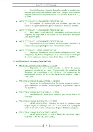 Lei nº 8.112/1990 Anotada
o
Impossibilidade de concessão do auxílio-moradia ao servidor que,
nomeado para cargo em comissão DAS 101.5, ocupou preteritamente
cargo em comissão não previsto no inciso V do art. 60-A da Lei nº 8.112,
de 1990.
• NOTA TÉCNICA Nº 225/2009/COGES/DENOP/SRH/MP
o
Periodicidade de apresentação das certidões negativas dos
cartórios de registro de imóveis, pelos beneficiários do auxílio-moradia.
• NOTA TÉCNICA Nº 194/2009/COGES/DENOP/SRH/MP
o
Versa sobre a possibilidade de concessão de auxílio-moradia aos
ocupantes do cargo DAS 4, deslocados de seus municípios de origem
antes de 30/06/2006.
• NOTA TÉCNICA Nº 148/2009/COGES/DENOP/SRH/MP
o
Impossibilidade da concessão de auxílio-moradia e assistência à
saúde a servidor designado para servir em missão no exterior.
• NOTA TÉCNICA Nº 14/2009/ DENOP/SRH/MP
o
Pagamento indevido da indenização recebida pelo servidor. Não
configuração de errônea interpretação da lei. Necessidade de restituição
de valores recebidos a maior na forma do art. 46 da Lei nº 8.112/90.
► Manifestações da Advocacia-Geral da União
• NOTA/MP/CONJUR/SMM/Nº 4921 - 3.13 / 2009
o
Pagamento de novo auxílio moradia ao diretor de agência
reguladora reconduzido ao cargo. Preponderância dos princípios da
finalidade, da razoabilidade e da eficiência. Pela manutenção do
entendimento exarado no PARECER/MP/CONJUR/SMM/Nº 0981 3.13 / 2009.
• PARECER/MP/CONJUR/SMM/Nº 0981 - 3.13 / 2009
o
Pagamento de auxílio moradia a diretora de agência reguladora,
após o término de seu mandato, durante o período de quarentena e após a
sua recondução.
• PARECER/MP/CONJUR/PLS Nº 0191 - 3.13 / 2009
o
Auxílio-moradia, alteração de residência para ocupar função de
confiança.
• PARECER/MP/CONJUR/PFF/Nº 57 - 3.13 / 2009
o
AUXÍLIO-MORADIA. Alteração do local de residência para
ocupar função de confiança DAS 101.5. Art. 60-B, VII e parágrafo
único, da Lei n.º 8.112/90. Inobservância do prazo de 60 (sessenta) dias.
• PARECER/MP/CONJUR/ICN/Nº 0887-3.14/2007
O
AUXÍLIO-MORADIA, ALTERAÇÃO DE RESIDÊNCIA PARA
OCUPAR FUNÇÃO DE CONFIANÇA.

66

 