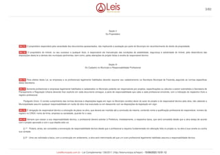 Seção II
Do Proprietário
O proprietário responderá pela veracidade dos documentos apresentados, não implicando a aceitação por parte do Município em reconhecimento do direito de propriedade.
O proprietário do imóvel, ou seu sucessor a qualquer titulo, é responsável ela manutenção das condições de estabilidade, segurança e salubridade do imóvel, pela observância das
disposições desta lei e demais leis municipais pertinentes, bem como, pelas alterações do projeto feitas à revelia do responsável técnico.
Seção III
Do Cadastro no Município e Responsabilidade Profissional
Para efeitos desta Lei, as empresas e os profissionais legalmente habilitados deverão requerer seu cadastramento na Secretaria Municipal de Fazenda,.seguindo as normas especificas
desta Secretaria.
Somente profissionais e empresas legalmente habilitados e cadastrados no Município poderão ser responsáveis por projetos, especificações ou cálculos a serem submetidos à Secretaria de
Planejamento e Regulação Urbana devendo ficar explícito em cada documento entregue, a parte de responsabilidade que cabe a cada profissional envolvido, com a indicação do respectivo título e
registro profissional.
Parágrafo Único. O correto cumprimento das normas técnicas e disposições legais em vigor no Município constitui dever do autor do projeto e do responsável técnico pela obra, não cabendo a
Municipalidade assumir qualquer responsabilidade em razão de obra mal executada ou em desacordo com as disposições da legislação em vigor.
É obrigação do responsável técnico a colocação da placa na obra, que deverá ser mantida até a conclusão da mesma, contendo nome e qualificação profissional do responsável, número de
registro no CREA, nome da firma, empresa ou sociedade, quando for o caso.
Sempre que cessar a sua responsabilidade técnica, o profissional deverá solicitar à Prefeitura, imediatamente, a respectiva baixa, que será concedida desde que a obra esteja de acordo
com o projeto aprovado e com o que dispõe esta Lei.
§ 1º - Poderá, ainda, ser concedida a exoneração da responsabilidade técnica desde que o profissional a requeira fundamentado em alteração feita no projeto ou na obra à sua revelia ou contra
sua vontade.
§ 2º - Uma vez solicitada a baixa, com a construção em andamento, a obra será interrompida até que um outro profissional legalmente habilitado assuma a responsabilidade técnica.
Art. 11.
Art. 12.
Art. 13
Art. 14
Art. 15.
Art. 16.
3/82
LeisMunicipais.com.br - Lei Complementar 136/2011 (http://leismunicipa.is/hejan) - 15/09/2023 10:51:12
 