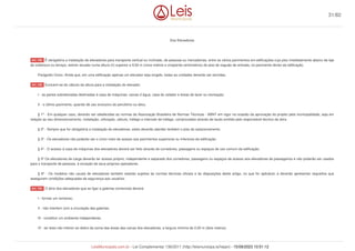 Dos Elevadores
É obrigatória a instalação de elevadores para transporte vertical ou inclinado, de pessoas ou mercadorias, entre os vários pavimentos em edificações cujo piso imediatamente abaixo da laje
de cobertura ou terraço, estiver situado numa altura (h) superior a 9,50 m (nove metros e cinqüenta centímetros) do piso do saguão de entrada, no pavimento térreo da edificação.
Parágrafo Único. Ainda que, em uma edificação apenas um elevador seja exigido, todas as unidades deverão ser servidas.
Excluem-se do cálculo da altura para a instalação do elevador.
I - as partes sobrelevadas destinadas à casa de máquinas, caixas d`água, casa do zelador e áreas de lazer ou recreação;
II - o último pavimento, quando de uso exclusivo do penúltimo ou ático.
§ 1º - Em qualquer caso, deverão ser obedecidas as normas da Associação Brasileira de Normas Técnicas - ABNT em vigor na ocasião da aprovação do projeto pela municipalidade, seja em
relação ao seu dimensionamento, instalação, utilização, cálculo, tráfego e intervalo de tráfego, comprovados através de laudo emitido pelo responsável técnico da obra.
§ 2º - Sempre que for obrigatória a instalação de elevadores, estes deverão atender também o piso do estacionamento.
§ 3º - Os elevadores não poderão ser o único meio de acesso aos pavimentos superiores ou inferiores da edificação.
§ 4º - O acesso à casa de máquinas dos elevadores deverá ser feito através de corredores, passagens ou espaços de uso comum da edificação.
§ 5º Os elevadores de carga deverão ter acesso próprio, independente e separado dos corredores, passagens ou espaços de acesso aos elevadores de passageiros e não poderão ser usados
para o transporte de pessoas, à exceção de seus próprios operadores.
§ 6º - Os modelos não usuais de elevadores também estarão sujeitos às normas técnicas oficiais e às disposições deste artigo, no que for aplicável, e deverão apresentar requisitos que
assegurem condições adequadas de segurança aos usuários.
O átrio dos elevadores que se ligar a galerias comerciais deverá:
I - formar um remanso;
II - não interferir com a circulação das galerias;
III - constituir um ambiente independente;
IV - ter área não inferior ao dobro da soma das áreas das caixas dos elevadores, e largura mínima de 2,00 m (dois metros).
Art. 128.
Art. 129.
Art. 130.
31/82
LeisMunicipais.com.br - Lei Complementar 136/2011 (http://leismunicipa.is/hejan) - 15/09/2023 10:51:12
 
