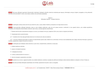 Toda casa, edificação organizada, dimensionada e destinada à habitação unifamiliar, deverá ter ambientes para repouso, alimentação, serviços e higiene, conjugados ou não, perfazendo
uma área mínima de 29,88 m² (vinte e nove metros e oitenta e oito centímetros quadrados).
Seção IV
Edificações Coletivas - Unidades Autônoma
As edificações coletivas serão sob forma de condomínio onde, a cada unidade imobiliária corresponde uma fração ideal do terreno.
A casa geminada, edificação destinada a duas ou mais unidades residenciais, cada uma com acesso exclusivo, constituindo, no seu aspecto externo, uma unidade arquitetônica
homogênea, não implicando simetria bilateral, deverá ter, pelo menos, uma das seguintes características:
I - Paredes externas total ou parcialmente contíguas ou comuns, com testada mínima por unidade de 5,50m (cinco metros e cinqüenta centímetros);
II - Superposição total ou parcial de pisos;
§ 1º - A parede comum das casas geminadas deverá ser em alvenaria até a altura da cobertura.
§ 2º - O lote das residências geminadas só poderá ser desmembrado quando cada unidade tiver as dimensões mínimas do lote estabelecidas pelo Código Urbanístico Municipal e quando as
moradias, isoladamente, estejam de acordo com esta Lei.
As edificações para habitação coletiva deverão ter, pelo menos, compartimentos, ambientes ou locais para:
I - unidade residencial unifamiliar;
II - acesso e circulação de pessoas;
III - instalações de serviços;
IV - acesso e estacionamento de veículos; e
V - área de recreação e equipamento comunitário.
As partes de uso comum, saguões de prédio e da unidade residencial, corredores e escadas dos edifícios de habitação coletiva deverão obedecer ao disposto no Anexo IV desta Lei.
Não serão permitidas edificações classificadas como kitinetes, apartamento de quarto e sala ou conjugados.
Art. 212.
Art. 213.
Art. 214.
Art. 215.
Art. 216.
Art. 217.
51/82
LeisMunicipais.com.br - Lei Complementar 136/2011 (http://leismunicipa.is/hejan) - 15/09/2023 10:51:12
 