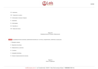 VII - Isolamento;
VIII - Tratamento e curativo;
IX - Intervenções e serviços cirúrgicos;
X - Laboratório;
XI - Enfermagem;
XII - Necrotério; e
XIII - Acesso de veículo.
Seção VIII
Estabelecimentos de Pensão e Adestramento
Os estabelecimentos de pensão e adestramento deverão ter, no mínimo, compartimentos, ambientes ou locais para:
I - Recepção e espera;
II - Alojamento de animais;
III - Adestramento ou exercício;
IV - Curativos;
V - Instalações Sanitárias;
VI - Acesso e estacionamento de veículos.
Seção IX
Canis e Congêneres
Art. 255.
63/82
LeisMunicipais.com.br - Lei Complementar 136/2011 (http://leismunicipa.is/hejan) - 15/09/2023 10:51:12
 