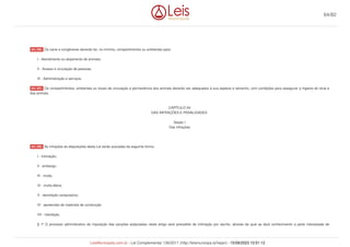 Os canis e congêneres deverão ter, no mínimo, compartimentos ou ambientes para:
I - Atendimento ou alojamento de animais;
II - Acesso e circulação de pessoas;
III - Administração e serviços.
Os compartimentos, ambientes ou locais de circulação e permanência dos animais deverão ser adequados à sua espécie e tamanho, com condições para assegurar a higiene do local e
dos animais.
CAPÍTULO XII
DAS INFRAÇÕES E PENALIDADES
Seção I
Das Infrações
As infrações às disposições desta Lei serão autuadas da seguinte forma:
I - intimação;
II - embargo;
III - multa;
IV - multa diária;
V - demolição compulsória;
VI - apreensão de materiais de construção
VII - interdição.
§ 1º O processo administrativo de imposição das sanções estipuladas neste artigo será precedido de intimação por escrito, através da qual se dará conhecimento a parte interessada de
Art. 256.
Art. 257.
Art. 258.
64/82
LeisMunicipais.com.br - Lei Complementar 136/2011 (http://leismunicipa.is/hejan) - 15/09/2023 10:51:12
 