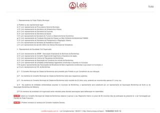 I - Representantes do Poder Público Municipal:
a) Prefeito ou seu representante legal;
b) 01 (um) representante da Procuradoria Geral do Município;
c) 01 (um) representante da Secretaria de Infraestrutura Urbana;
d) 01 (um) representante da Secretaria da Fazenda;
e) 01 (um) representante da Secretaria da Saúde;
f) 01 (um) representante da Secretaria do Turismo e Desenvolvimento Econômico;
g) 01 (um) representante da Fundação Municipal de Amparo ao Meio Ambiente de Bombinhas FAMAB ;
h) 01 (um) representante da Secretaria de Planejamento e Regulação Urbana;
i) 01 (um) representante da Secretaria de Assistência Social; e
j) 01 (um) representante de servidor efetivo da Câmara Municipal de Vereadores
II - Representante da Sociedade Civil Organizada:
a) 01 (um) representante da AEMB - Associação Empresarial do Município de Bombinhas;
b) 01 (um) representante do Conselho Regional de Engenharia e Arquitetura da região;
c) 01 (um) representante da Colônia de Pescadores de Bombinhas;
d) 01 (um) representante da Associação de Corretores de Imóveis de Bombinhas;
e) 01 (um) representante de entidades ambientalistas legalmente constituídas e atuantes no município;
f) 04 (quatro) representantes das Associações de Moradores de Bairro legalmente constituídas e que atuam no município; e
g) 01(um) representante da CDL de Bombinhas.
§ 1º - O Conselho Municipal da Cidade de Bombinhas será presidido pelo Prefeito ou por Conselheiro de sua indicação.
§ 2º - Os membros do Conselho Municipal da Cidade de Bombinhas terão seus respectivos suplentes.
§ 3º - Os membros do Conselho Municipal da Cidade de Bombinhas terão mandato de 02 (dois) anos, podendo ser reconduzidos apenas 01 (uma) vez.
§ 4º - Na ausência de entidades ambientalistas atuantes no município de Bombinhas, o representante será substituído por um representante da Associação Bombinhas de Surfe ou da
Associação Bombinhas de Atletismo.
§ 5º Os membros da sociedade civil organizada serão indicados pelas devidas associações após deliberação em assembléia.
Caberá ao Conselho Municipal da Cidade de Bombinhas elaborar e aprovar o seu Regimento Interno no prazo de 90 (noventa) dias da publicação da presente lei, a ser homologado por
Decreto do Poder Executivo.
O Prefeito nomeará os membros do Conselho mediante Decreto.
Art. 282.
Art. 283.
70/82
LeisMunicipais.com.br - Lei Complementar 136/2011 (http://leismunicipa.is/hejan) - 15/09/2023 10:51:12
 