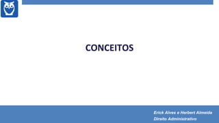 CONCEITOS
Erick Alves e Herbert Almeida
Direito Administrativo
 