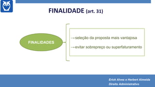 FINALIDADE (art. 31)
→seleção da proposta mais vantajosa
→evitar sobrepreço ou superfaturamento
FINALIDADES
Erick Alves e Herbert Almeida
Direito Administrativo
 